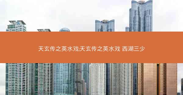 天玄传之英水戏;天玄传之英水戏 西湖三少