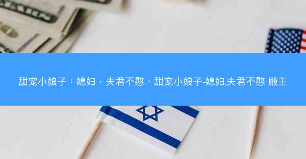 甜宠小娘子：媳妇，夫君不憨、甜宠小娘子-媳妇,夫君不憨 殿主