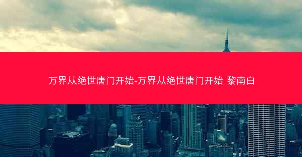 万界从绝世唐门开始-万界从绝世唐门开始 黎南白