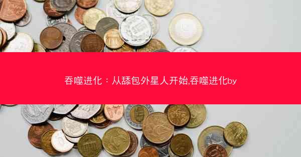 吞噬进化：从舔包外星人开始,吞噬进化by