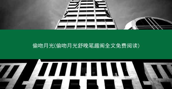 偷吻月光(偷吻月光舒晚笔趣阁全文免费阅读)