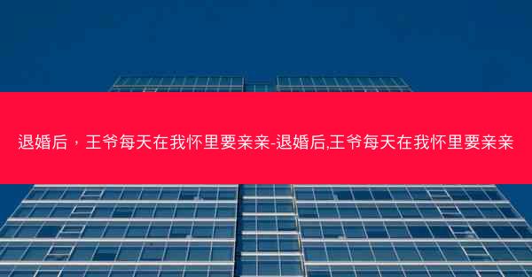 退婚后，王爷每天在我怀里要亲亲-退婚后,王爷每天在我怀里要亲亲