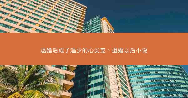 退婚后成了温少的心尖宠、退婚以后小说