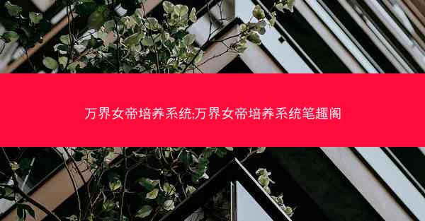 万界女帝培养系统;万界女帝培养系统笔趣阁