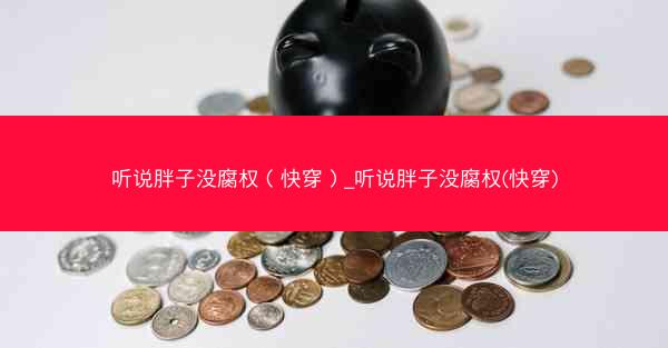 听说胖子没腐权（快穿）_听说胖子没腐权(快穿)