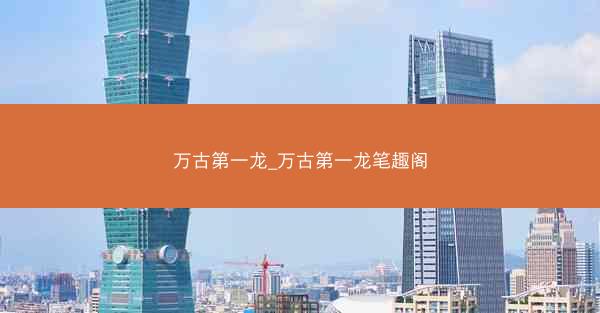 万古第一龙_万古第一龙笔趣阁