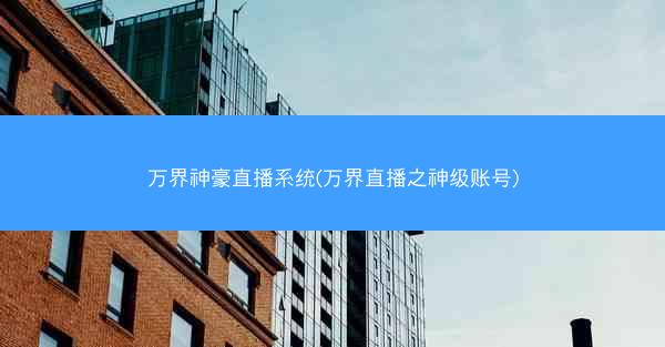 万界神豪直播系统(万界直播之神级账号)