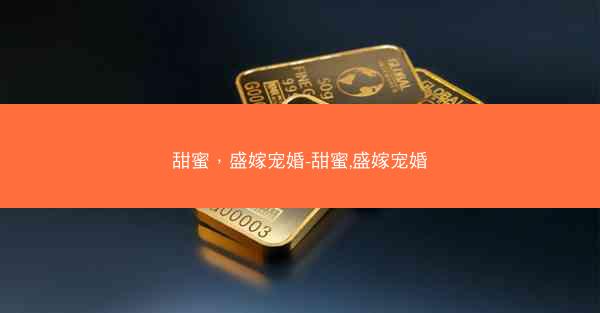 甜蜜，盛嫁宠婚-甜蜜,盛嫁宠婚