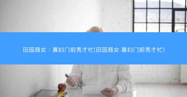田园商女：寡妇门前秀才忙(田园商女-寡妇门前秀才忙)