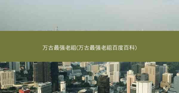 万古最强老祖(万古最强老祖百度百科)