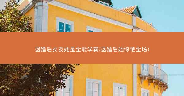 退婚后女友她是全能学霸(退婚后她惊艳全场)