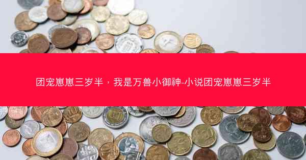 团宠崽崽三岁半，我是万兽小御神-小说团宠崽崽三岁半