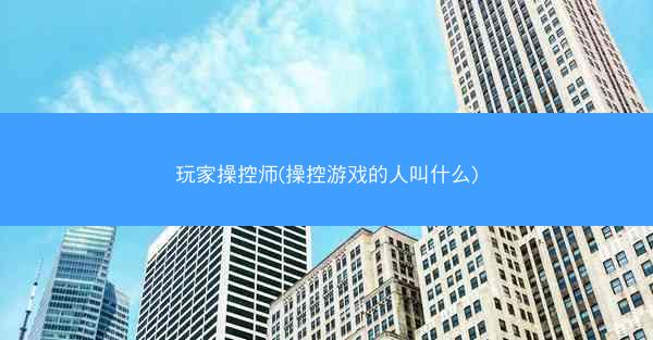 玩家操控师(操控游戏的人叫什么)