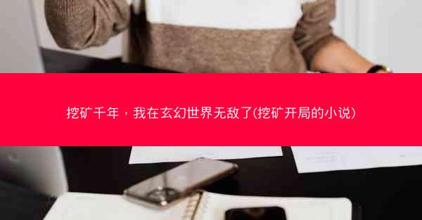 挖矿千年，我在玄幻世界无敌了(挖矿开局的小说)