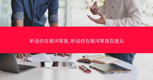 听说你在银河等我_听说你在银河等我百度云