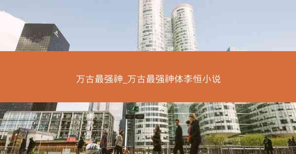 万古最强神_万古最强神体李恒小说