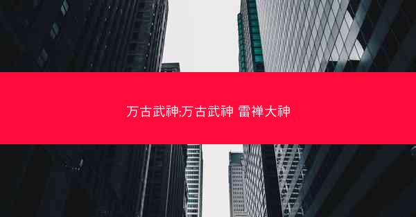 万古武神;万古武神 雷禅大神