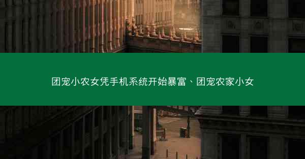团宠小农女凭手机系统开始暴富、团宠农家小女
