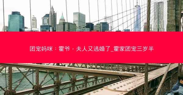 团宠妈咪：霍爷，夫人又逃婚了_霍家团宠三岁半
