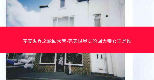 完美世界之轮回天帝-完美世界之轮回天帝女主是谁