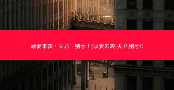 顽妻来袭：夫君，别怂！(顽妻来袭-夫君,别怂!)