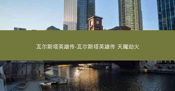 瓦尔斯塔英雄传-瓦尔斯塔英雄传 天魔劫火