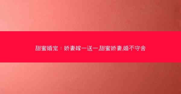 甜蜜婚宠：娇妻嫁一送一,甜蜜娇妻,婚不守舍