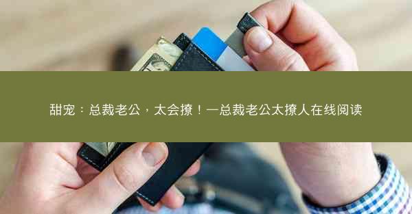 甜宠：总裁老公，太会撩！—总裁老公太撩人在线阅读