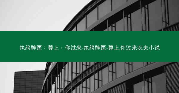 纨绔神医：尊上，你过来-纨绔神医-尊上,你过来农夫小说