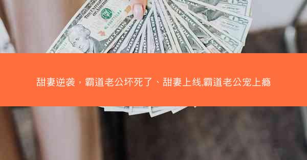 甜妻逆袭，霸道老公坏死了、甜妻上线,霸道老公宠上瘾