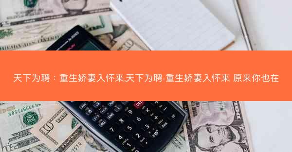 天下为聘：重生娇妻入怀来,天下为聘-重生娇妻入怀来 原来你也在