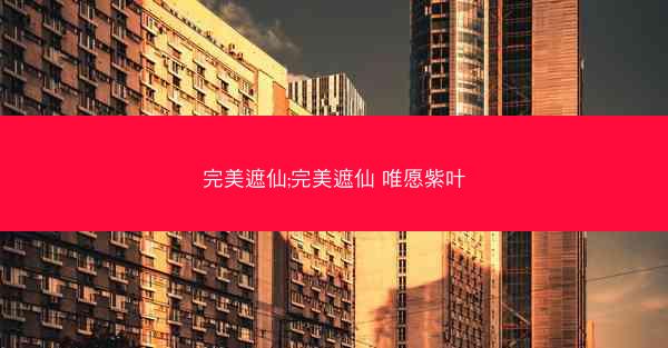 完美遮仙;完美遮仙 唯愿紫叶