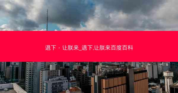 退下，让朕来_退下,让朕来百度百科