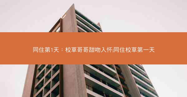 同住第1天：校草哥哥甜吻入怀;同住校草第一天