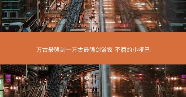 万古最强剑—万古最强剑道家 不屈的小哑巴