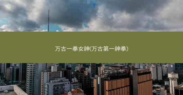 万古一拳女神(万古第一神拳)
