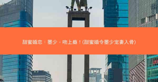 甜蜜婚恋：墨少，吻上瘾！(甜蜜婚令墨少宠妻入骨)