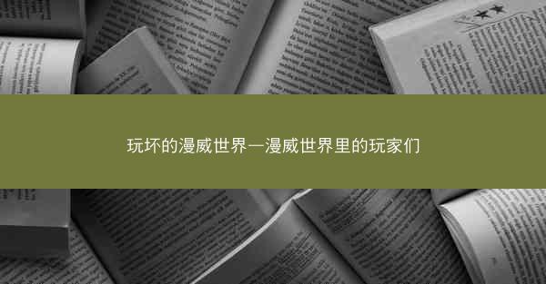 玩坏的漫威世界—漫威世界里的玩家们