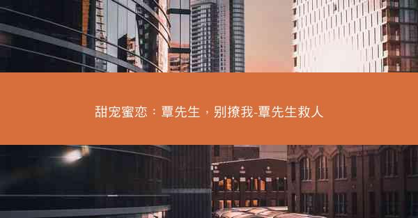 甜宠蜜恋：覃先生，别撩我-覃先生救人