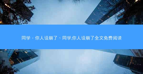 同学，你人设崩了、同学,你人设崩了全文免费阅读