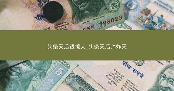 头条天后很撩人_头条天后帅炸天