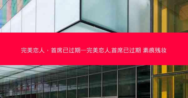 完美恋人，首席已过期—完美恋人,首席已过期 素痕残妆