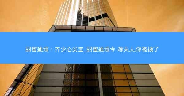 甜蜜通缉：齐少心尖宝_甜蜜通缉令-薄夫人,你被擒了
