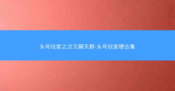 头号玩家之次元聊天群-头号玩家梗合集