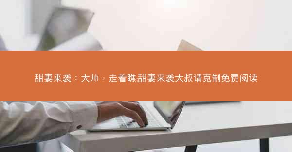 甜妻来袭：大帅，走着瞧;甜妻来袭大叔请克制免费阅读