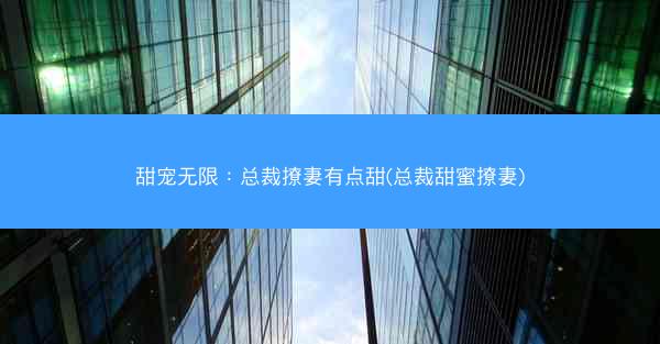 甜宠无限：总裁撩妻有点甜(总裁甜蜜撩妻)