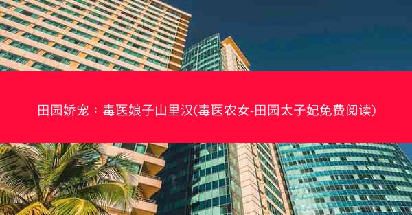 田园娇宠：毒医娘子山里汉(毒医农女-田园太子妃免费阅读)