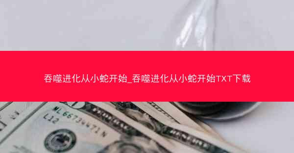 吞噬进化从小蛇开始_吞噬进化从小蛇开始TXT下载