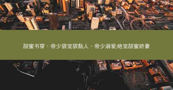 甜蜜书穿：帝少狠宠狠黏人、帝少溺爱;绝宠甜蜜娇妻