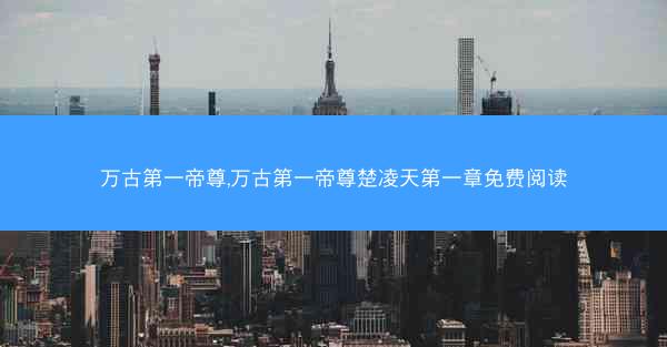 万古第一帝尊,万古第一帝尊楚凌天第一章免费阅读